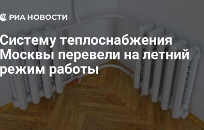 Систему теплоснабжения Москвы перевели на летний режим работы