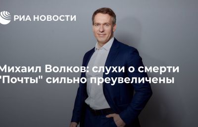 Михаил Волков: слухи о смерти "Почты" сильно преувеличены