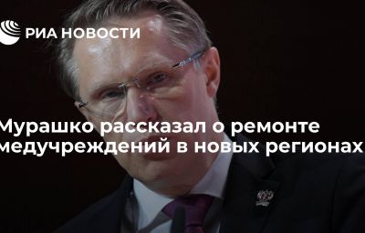 Мурашко рассказал о ремонте медучреждений в новых регионах