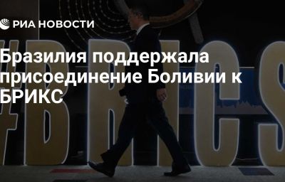 Бразилия поддержала присоединение Боливии к БРИКС