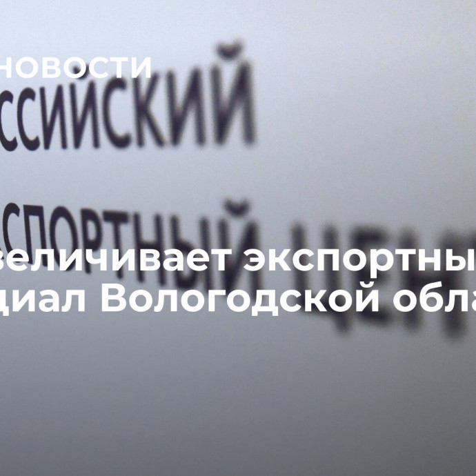 РЭЦ увеличивает экспортный потенциал Вологодской области