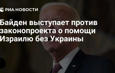 Байден выступает против законопроекта о помощи Израилю без Украины