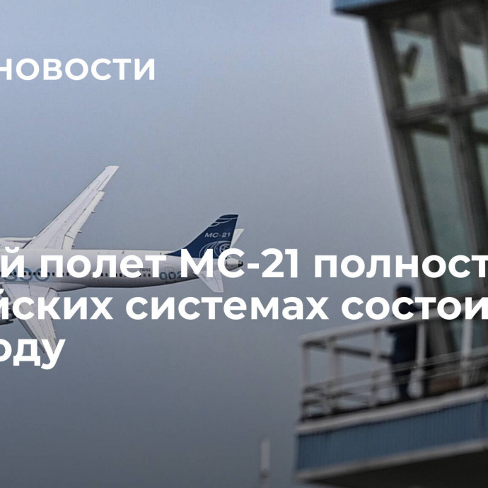 Первый полет МС-21 полностью на российских системах состоится в 2024 году