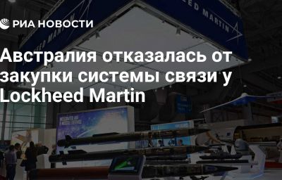 Австралия отказалась от закупки системы связи у Lockheed Martin