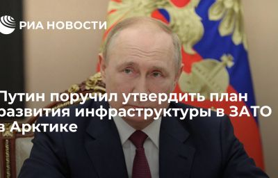 Путин поручил утвердить план развития инфраструктуры в ЗАТО в Арктике