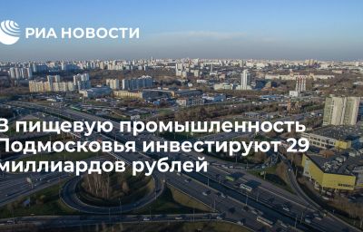 В пищевую промышленность Подмосковья инвестируют 29 миллиардов рублей