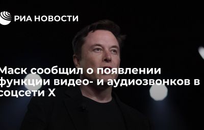 Маск сообщил о появлении функции видео- и аудиозвонков в соцсети X