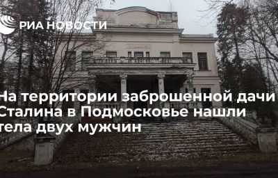 На территории заброшенной дачи Сталина в Подмосковье нашли тела двух мужчин