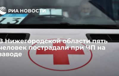 В Нижегородской области пять человек пострадали при ЧП на заводе