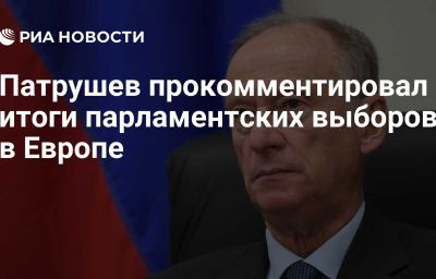 Патрушев прокомментировал итоги парламентских выборов в Европе