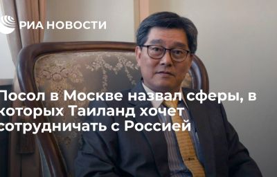 Посол в Москве назвал сферы, в которых Таиланд хочет сотрудничать с Россией