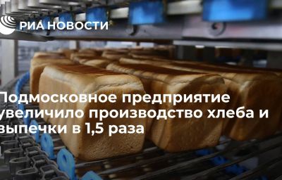 Подмосковное предприятие увеличило производство хлеба и выпечки в 1,5 раза