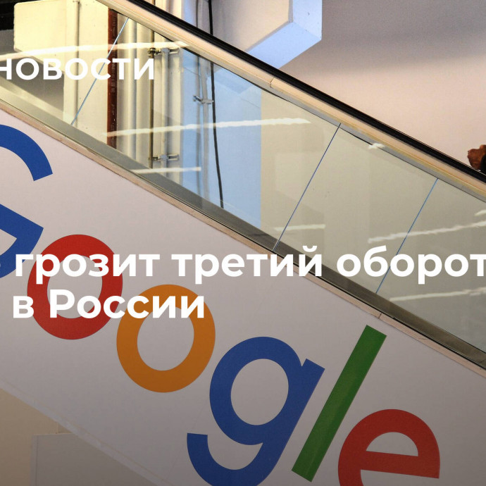 Google грозит третий оборотный штраф в России