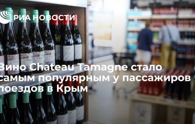 Вино Chateau Tamagne стало самым популярным у пассажиров поездов в Крым