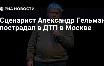 Сценарист Александр Гельман пострадал в ДТП в Москве