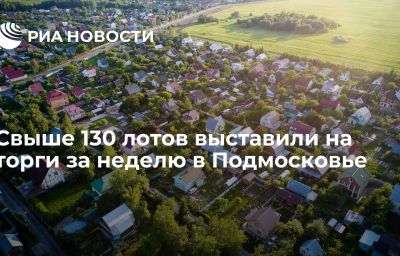 Свыше 130 лотов выставили на торги за неделю в Подмосковье