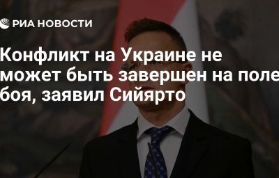 Конфликт на Украине не может быть завершен на поле боя, заявил Сийярто