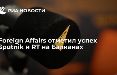 Foreign Affairs отметил успех Sputnik и RT на Балканах