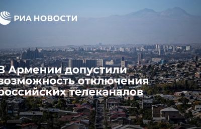 В Армении допустили возможность отключения российских телеканалов