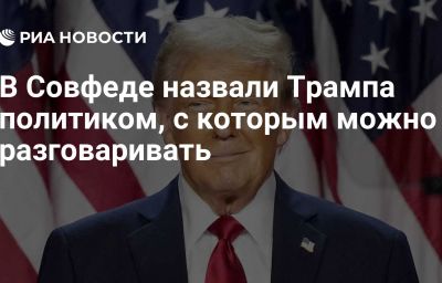 В Совфеде назвали Трампа политиком, с которым можно разговаривать