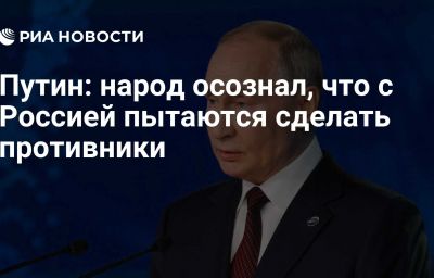 Путин: народ осознал, что с Россией пытаются сделать противники