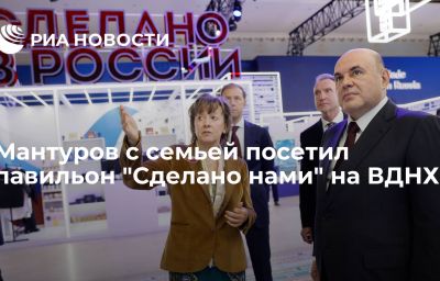 Мантуров с семьей посетил павильон "Сделано нами" на ВДНХ