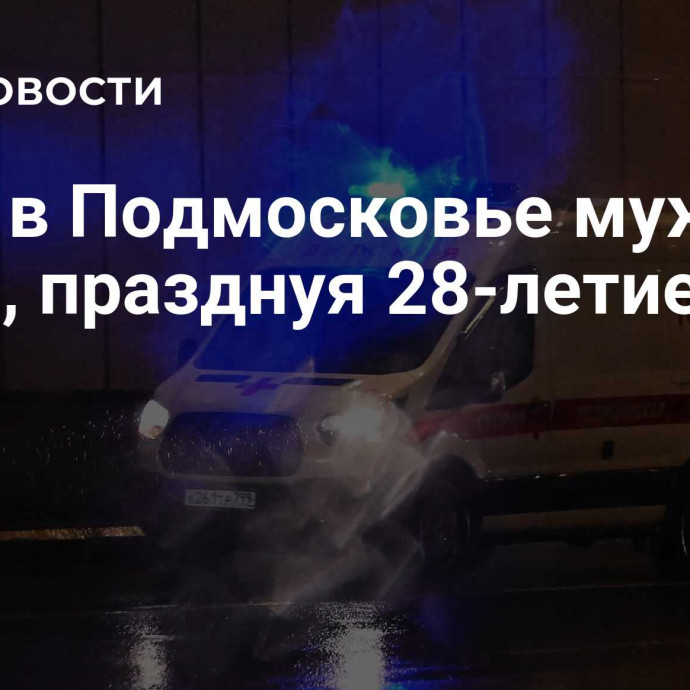 СМИ: в Подмосковье мужчина погиб, празднуя 28-летие