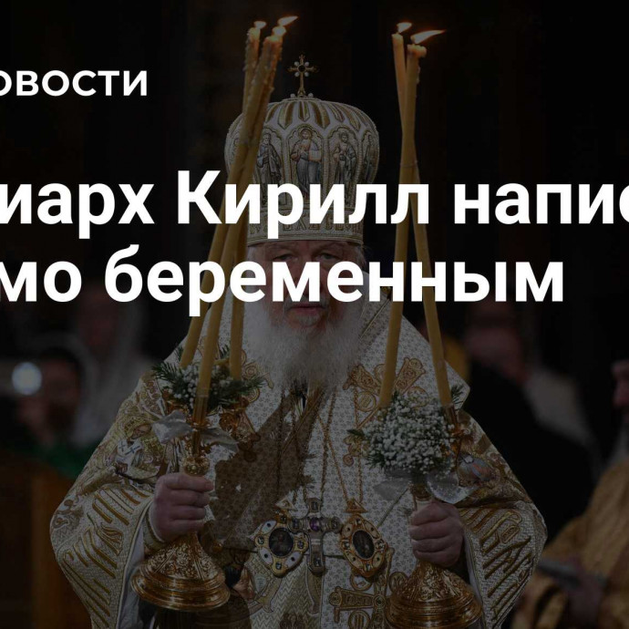 Патриарх Кирилл написал письмо беременным