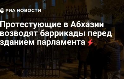 Протестующие в Абхазии возводят баррикады перед зданием парламента