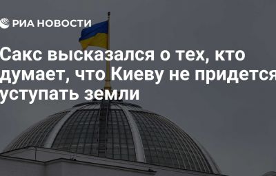 Сакс высказался о тех, кто думает, что Киеву не придется уступать земли