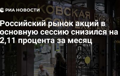 Российский рынок акций в основную сессию снизился на 2,11 процента за месяц