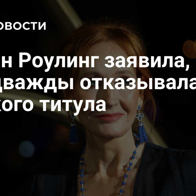 Джоан Роулинг заявила, что уже дважды отказывалась от пэрского титула