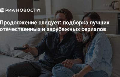 Продолжение следует: подборка лучших отечественных и зарубежных сериалов