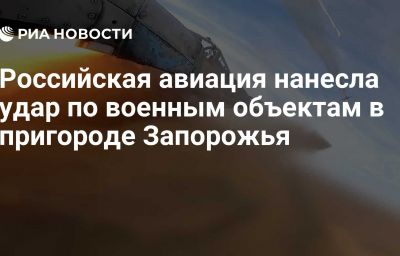 Российская авиация нанесла удар по военным объектам в пригороде Запорожья