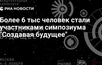 Более 6 тыс человек стали участниками симпозиума "Создавая будущее"