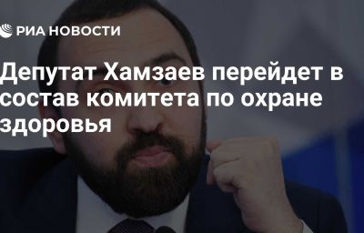 Депутат Хамзаев перейдет в состав комитета по охране здоровья