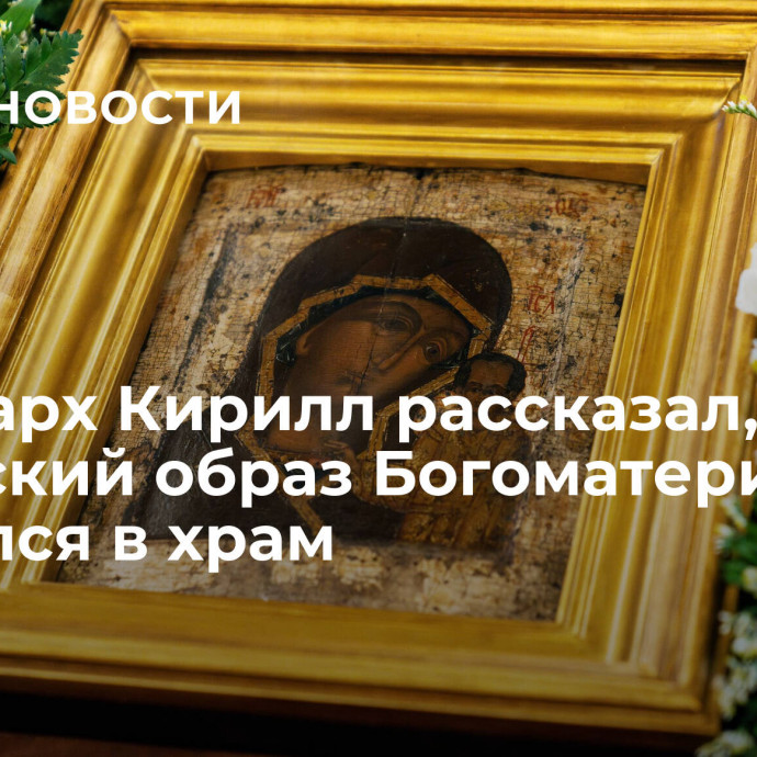 Патриарх Кирилл рассказал, как Казанский образ Богоматери вернулся в храм