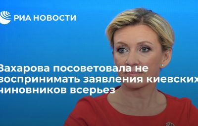 Захарова посоветовала не воспринимать заявления киевских чиновников всерьез