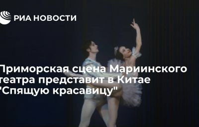 Приморская сцена Мариинского театра представит в Китае "Спящую красавицу"