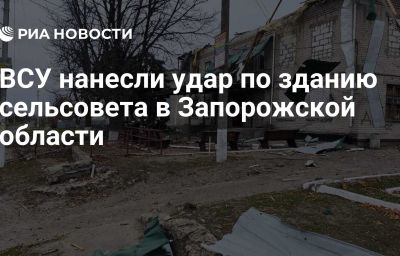 ВСУ нанесли удар по зданию сельсовета в Запорожской области