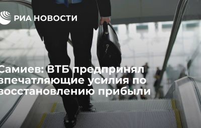 Самиев: ВТБ предпринял впечатляющие усилия по восстановлению прибыли