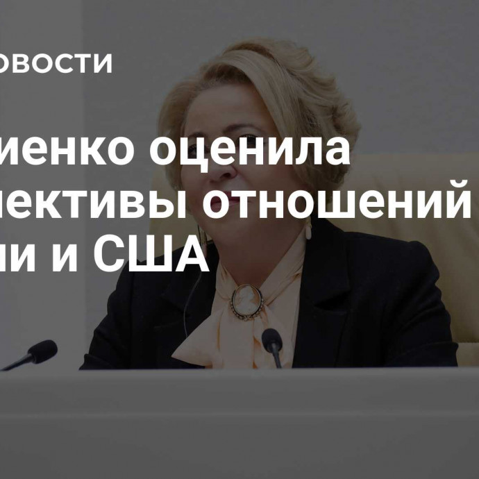 Матвиенко оценила перспективы отношений России и США