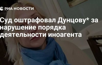 Суд оштрафовал Дунцову* за нарушение порядка деятельности иноагента