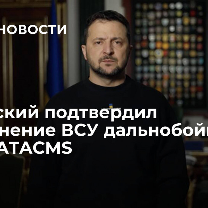 Зеленский подтвердил применение ВСУ дальнобойных ракет ATACMS