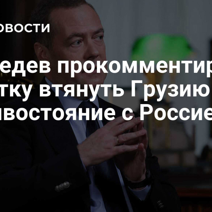 Медведев прокомментировал попытку втянуть Грузию в противостояние с Россией