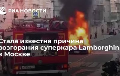 Стала известна причина возгорания суперкара Lamborghini в Москве