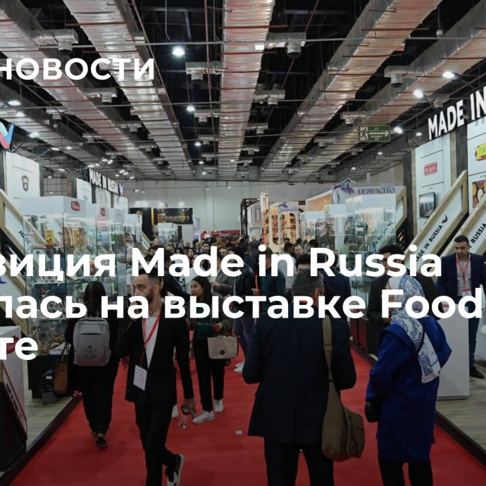 Экспозиция Made in Russia открылась на выставке Food Africa в Египте