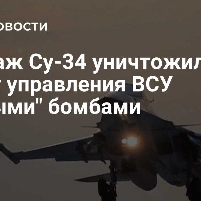 Экипаж Су-34 уничтожил пункт управления ВСУ 