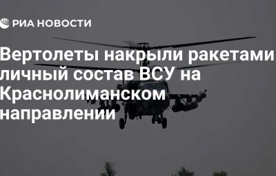 Вертолеты накрыли ракетами личный состав ВСУ на Краснолиманском направлении