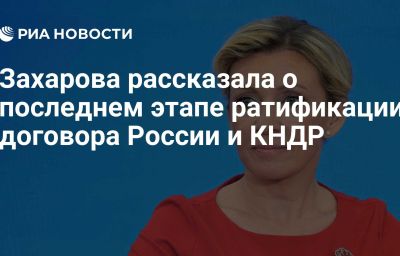 Захарова рассказала о последнем этапе ратификации договора России и КНДР